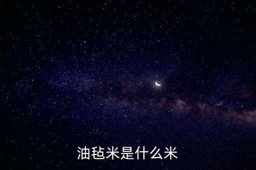 油粘米是什么米，油氈米是什么米