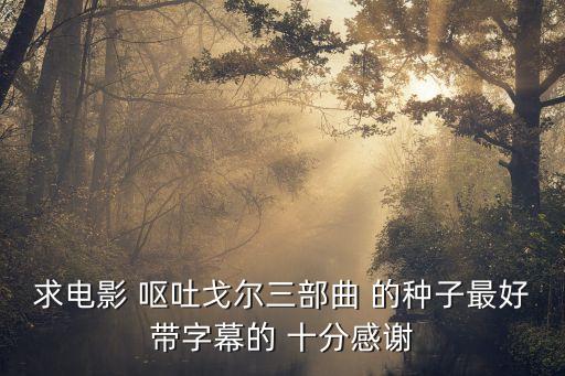 嘔吐三部曲，求電影 嘔吐戈爾三部曲 的種子最好帶字幕的 十分感謝