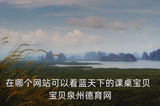 在哪個網站可以看藍天下的課桌寶貝 寶貝泉州德育網