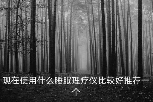 睡眠治療儀，現(xiàn)在使用什么睡眠理療儀比較好推薦一個
