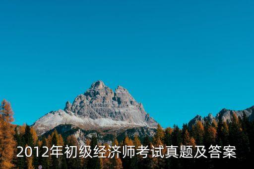 初級經(jīng)濟師真題，2012年初級經(jīng)濟師考試真題解析