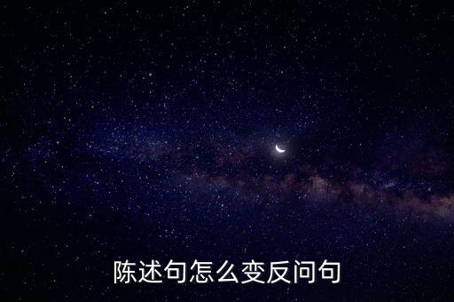 陳述句改反問句，那你知道把陳述句改為反問句