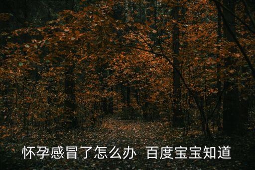 懷孕感冒了怎么辦，孕婦感冒怎么辦