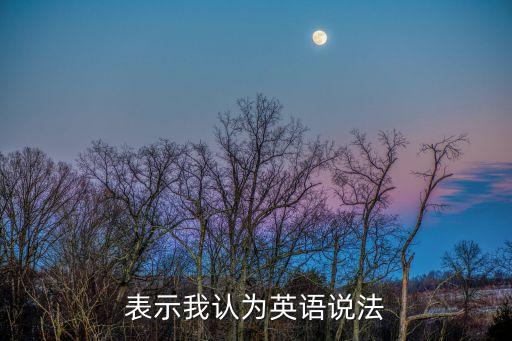 認(rèn)為的英語，認(rèn)為想出用英語怎么說