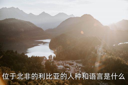 利比亞人，位于北非的利比亞的人種和語言是什么