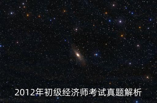 2012年初級經濟師考試真題解析