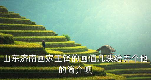 山東濟南畫家王鐸的畫值幾塊給弄個他的簡介唄