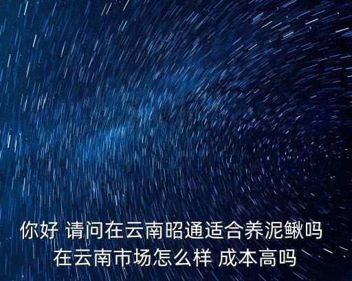 你好 請問在云南昭通適合養泥鰍嗎 在云南市場怎么樣 成本高嗎