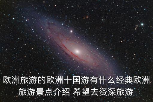 歐洲旅游的歐洲十國游有什么經典歐洲旅游景點介紹 希望去資深旅游