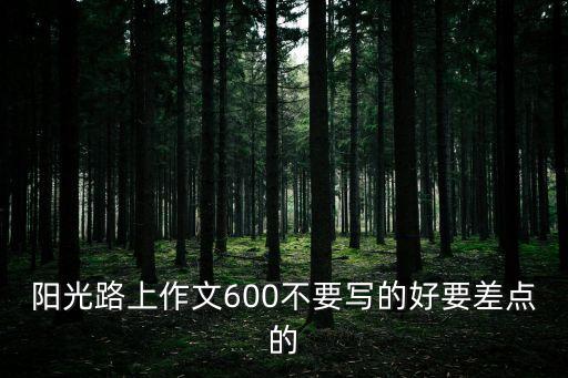 陽光路上作文600不要寫的好要差點的