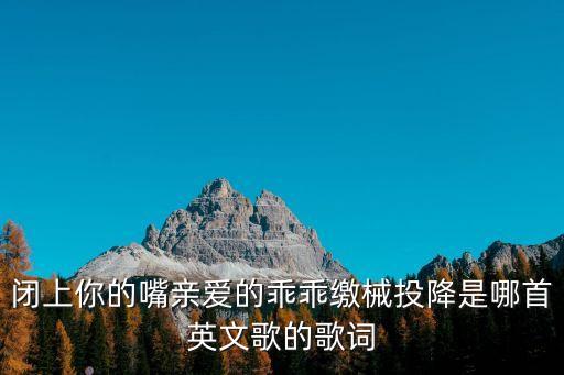 閉上你的嘴親愛的乖乖繳械投降是哪首英文歌的歌詞