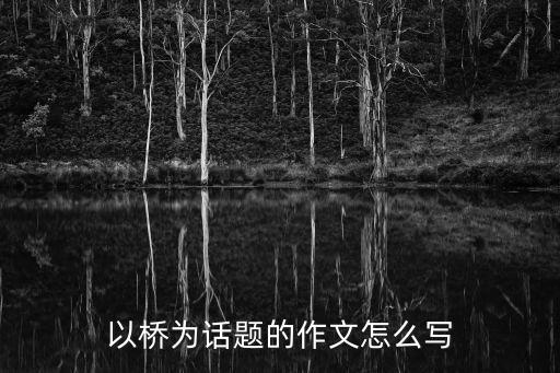 以橋?yàn)樵掝}的作文，一篇以橋?yàn)轭}的作文500字急用