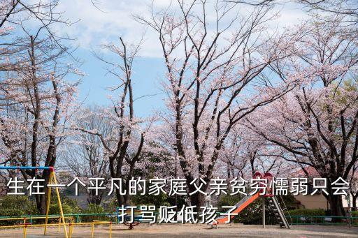 生在一個(gè)平凡的家庭父親貧窮懦弱只會(huì)打罵貶低孩子