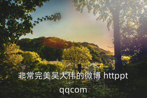 非常完美吳大偉的微博 httpptqqcom