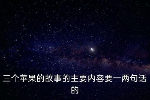 蘋果的故事，三個蘋果的故事的主要內容要一兩句話的