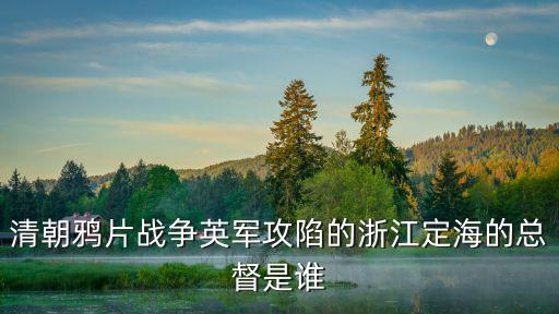 姚懷祥，清朝鴉片戰爭英軍攻陷的浙江定海的總督是誰