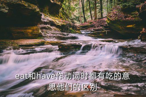 eat和have作動(dòng)詞時(shí)都有吃的意思他們的區(qū)別