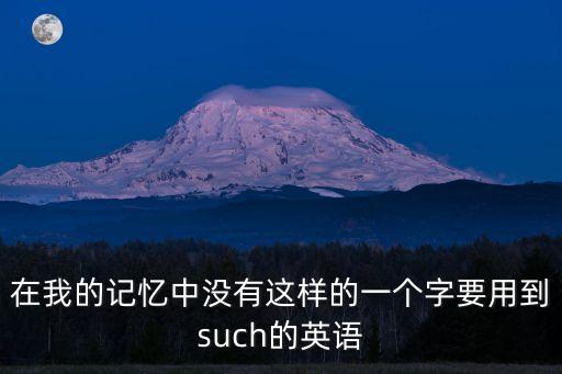 在我的記憶中沒有這樣的一個字要用到such的英語