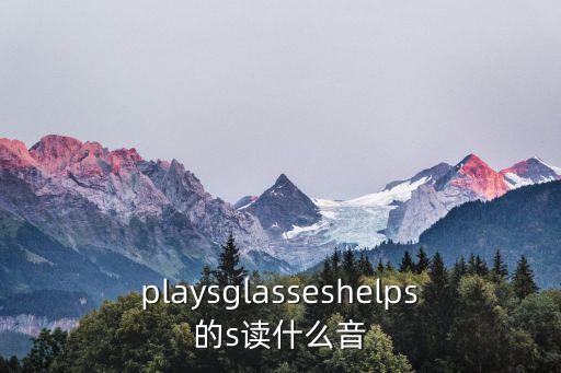 playsglasseshelps的s讀什么音