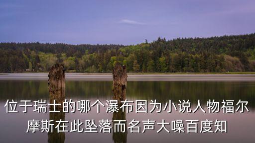 位于瑞士的哪個瀑布因為小說人物福爾摩斯在此墜落而名聲大噪百度知