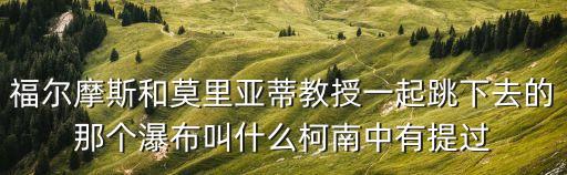 福爾摩斯和莫里亞蒂教授一起跳下去的那個瀑布叫什么柯南中有提過