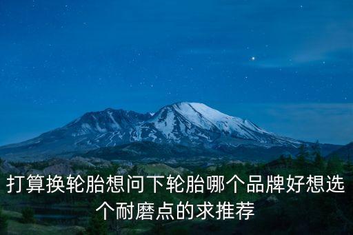 耐磨輪胎排行榜，汽車輪胎排名比較靠前的輪胎有什么可推薦的
