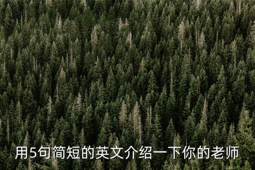 老師介紹，給你用英語(yǔ)四到五句話來(lái)介紹你的老師