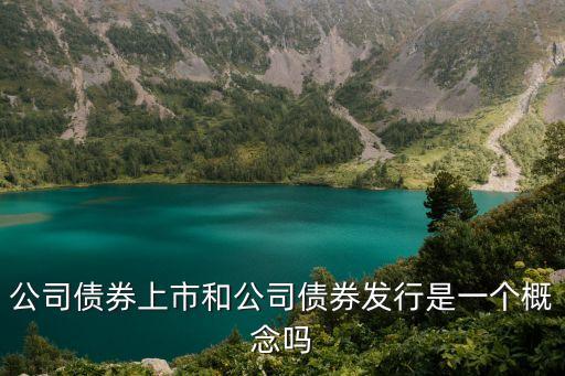公司債券上市和公司債券發行是一個概念嗎