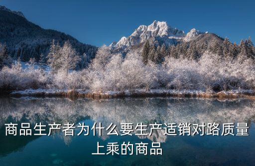 商品生產(chǎn)者為什么要生產(chǎn)適銷對路質(zhì)量上乘的商品