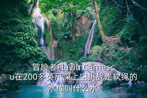 蒙蒂塞洛水壩，冒險者Flaviu Cernescu在200多英尺深上空挑戰走軟繩的水庫叫什么水