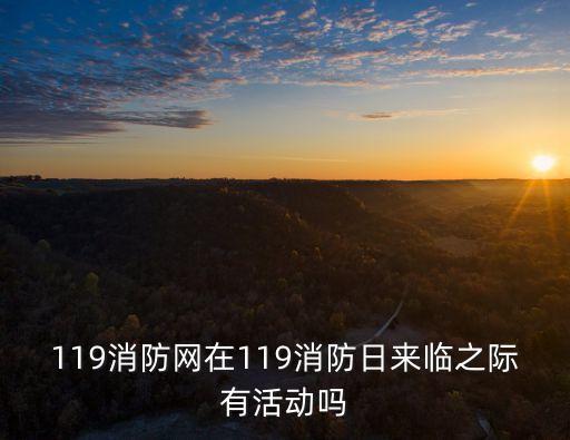 119消防網(wǎng)在119消防日來臨之際有活動(dòng)嗎