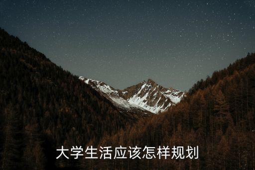 大學(xué)生活規(guī)劃，大學(xué)生活應(yīng)該怎樣規(guī)劃