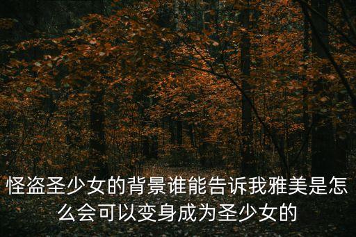 怪盜圣少女的背景誰能告訴我雅美是怎么會可以變身成為圣少女的