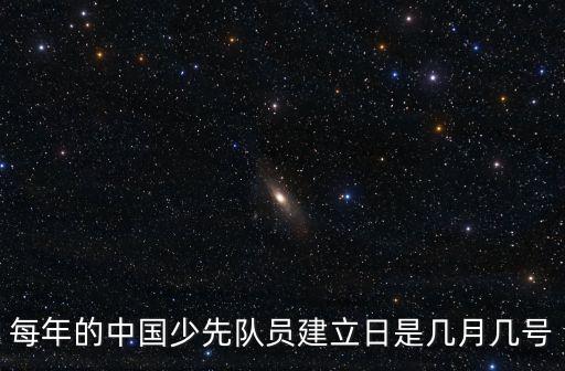 每年的中國少先隊員建立日是幾月幾號