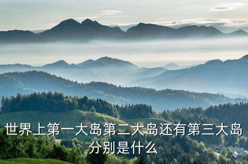 世界上最大的島嶼，世界上最大的島嶼是哪一個