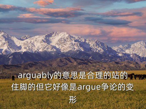 arguably的意思是合理的站的住腳的但它好像是argue爭(zhēng)論的變形