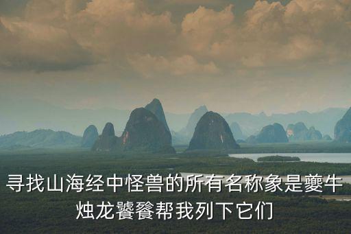 尋找山海經(jīng)中怪獸的所有名稱象是夔牛燭龍饕餮幫我列下它們