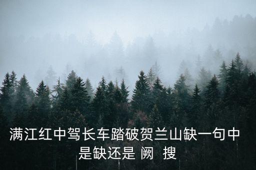 滿江紅中駕長車踏破賀蘭山缺一句中 是缺還是 闕  搜