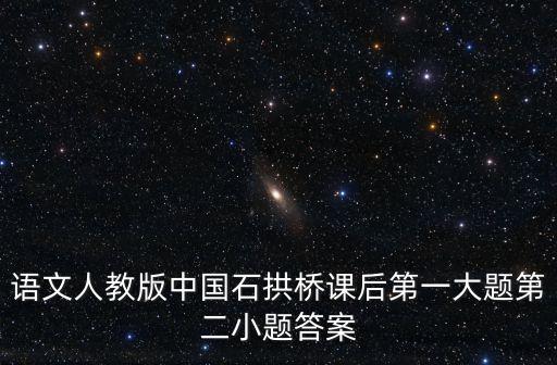 語文人教版中國石拱橋課后第一大題第二小題答案