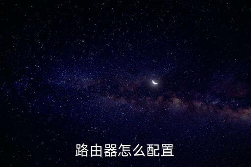 路由器配置，路由器怎么配置