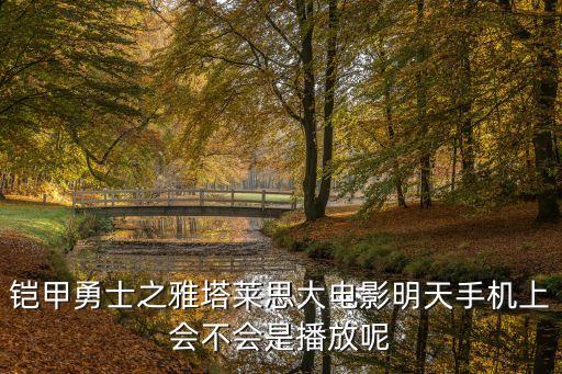 鎧甲勇士之雅塔萊思大電影明天手機(jī)上會不會是播放呢