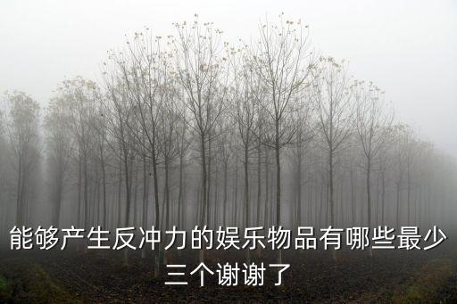 能夠產生反沖力的娛樂物品有哪些最少三個謝謝了