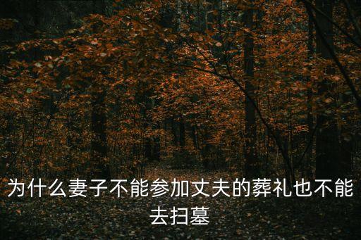 為什么妻子不能參加丈夫的葬禮也不能去掃墓