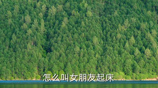 怎么叫女朋友起床，早上怎么叫女生起床