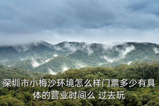 深圳市小梅沙環境怎么樣門票多少有具體的營業時間么 過去玩