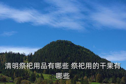 清明祭祀用品有哪些 祭祀用的干果有哪些