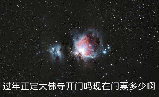 過年正定大佛寺開門嗎現在門票多少啊