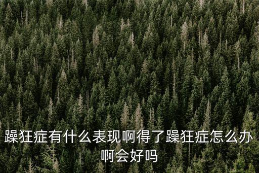 躁狂癥有什么表現(xiàn)啊得了躁狂癥怎么辦啊會好嗎