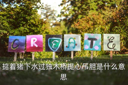 過獨木橋，掂著豬下水過獨木橋提心吊膽是什么意思