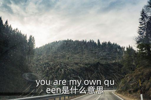 you are my own queen是什么意思